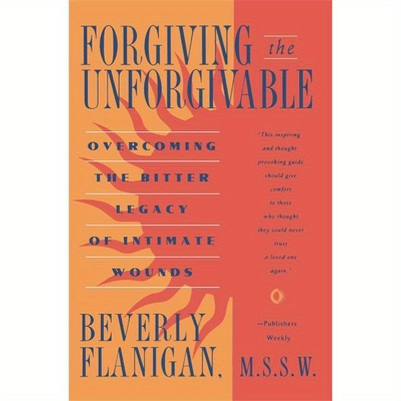 Forgiving the Unforgivable: Overcoming the Bitter Legacy of Intimate Wounds