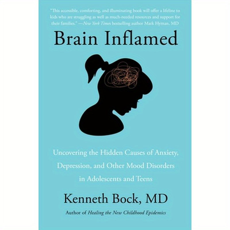 Brain Inflamed: Uncovering the Hidden Causes of Anxiety, Depression, and Other Mood Disorders in Adolescents and Teens
