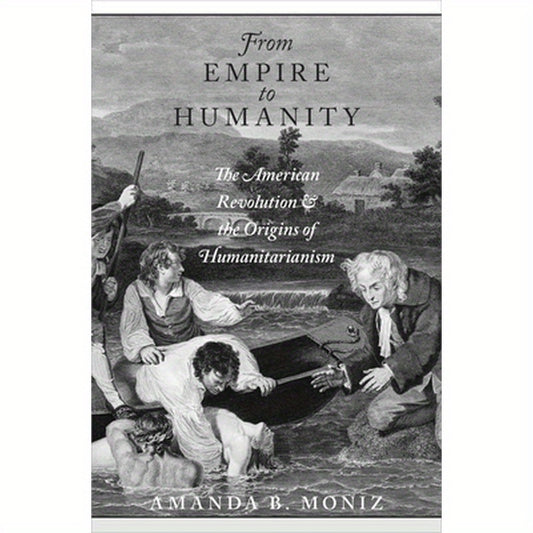 From Empire to Humanity: The American Revolution and the Origins of Humanitarianism
