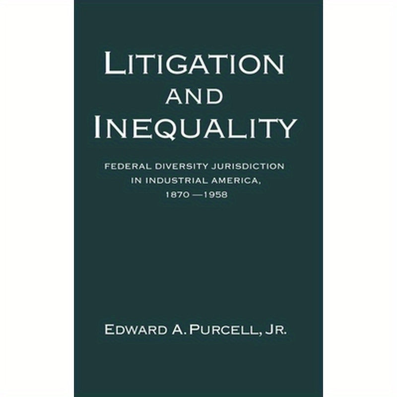 Litigation and Inequality: Federal Diversity Jurisdiction in Industrial America, 1870-1958