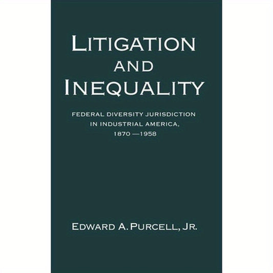 Litigation and Inequality: Federal Diversity Jurisdiction in Industrial America, 1870-1958