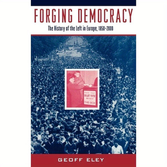 Forging Democracy: The History of the Left in Europe, 1850-2000