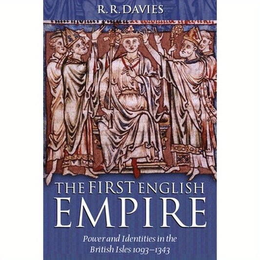 The First English Empire: Power and Identities in the British Isles 1093-1343