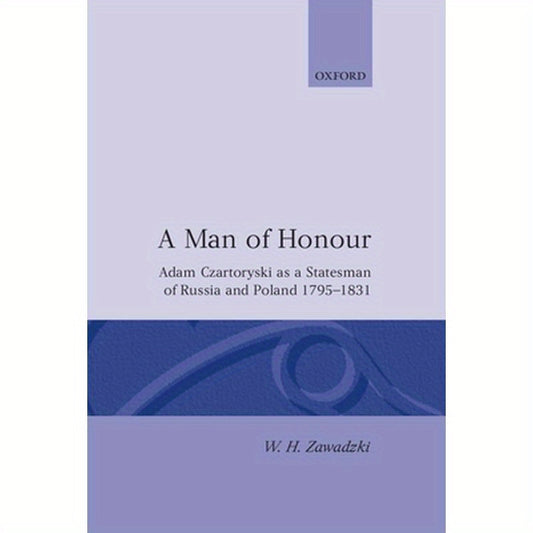 A Man of Honour: Adam Czartoryski as a Statesman of Russia and Poland 1795-1831