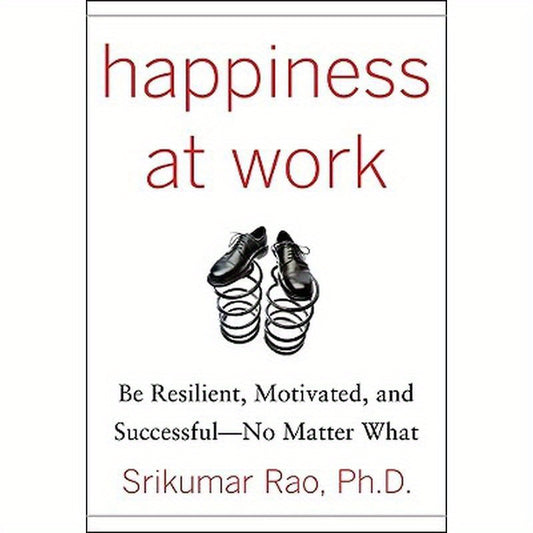 Happiness at Work: Be Resilient, Motivated, and Successful - No Matter What