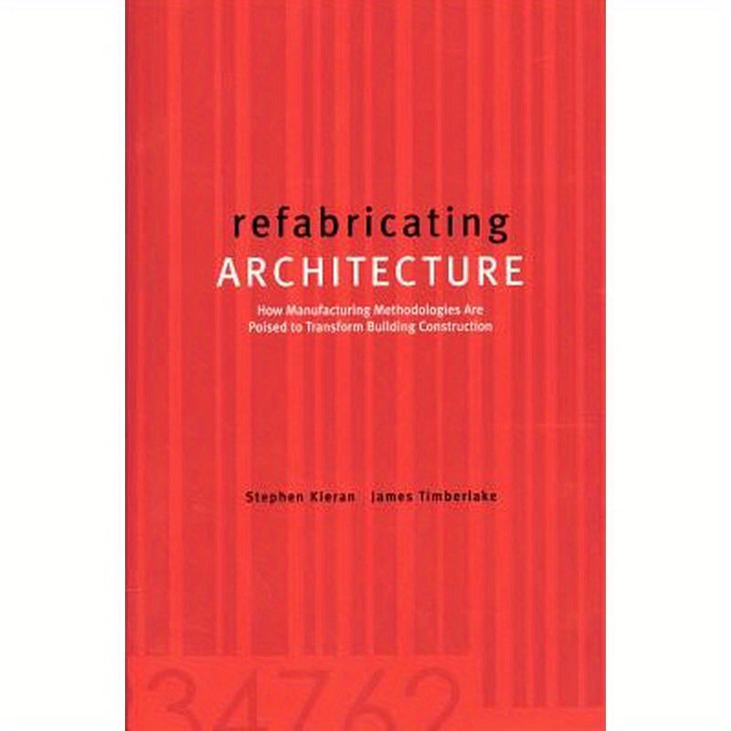 Refabricating Architecture: How Manufacturing Methodologies Are Poised to Transform Building Construction