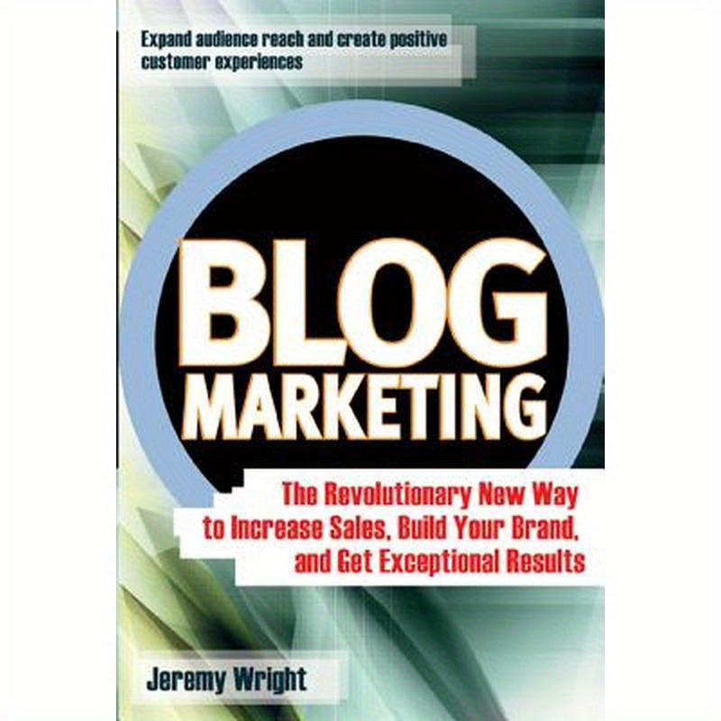 Blog Marketing: The Revolutionary New Way to Increase Sales, Build Your Brand, and Get Exceptional Results