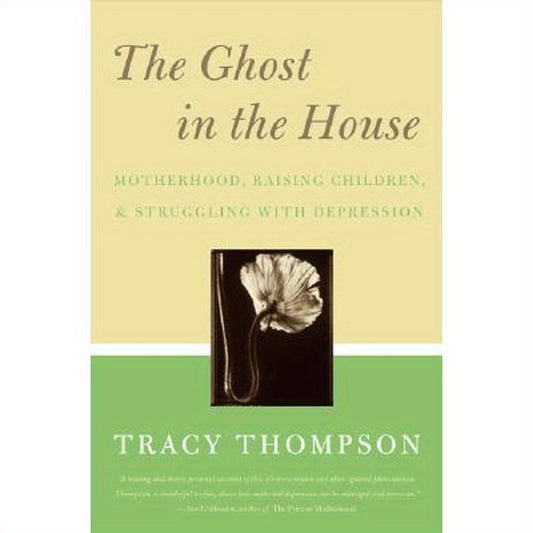 The Ghost in the House: Real Mothers Talk about Maternal Depression, Raising Children, and How They Cope