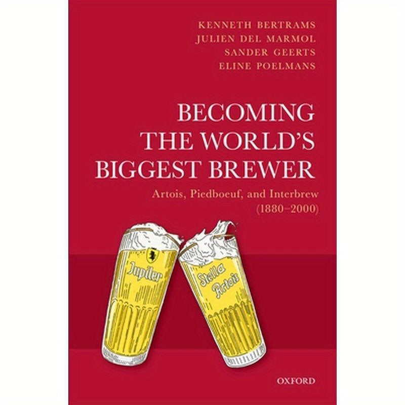 Becoming the World's Biggest Brewer: Artois, Piedboeuf, and Interbrew (1880-2000)