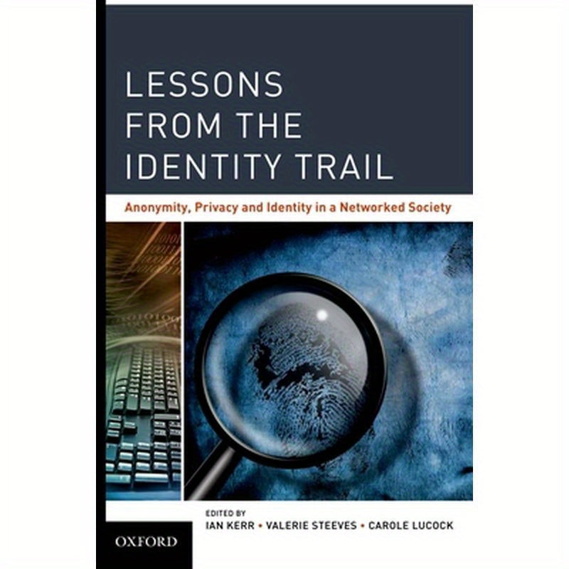 Lessons from the Identity Trail: Anonymity, Privacy and Identity in a Networked Society
