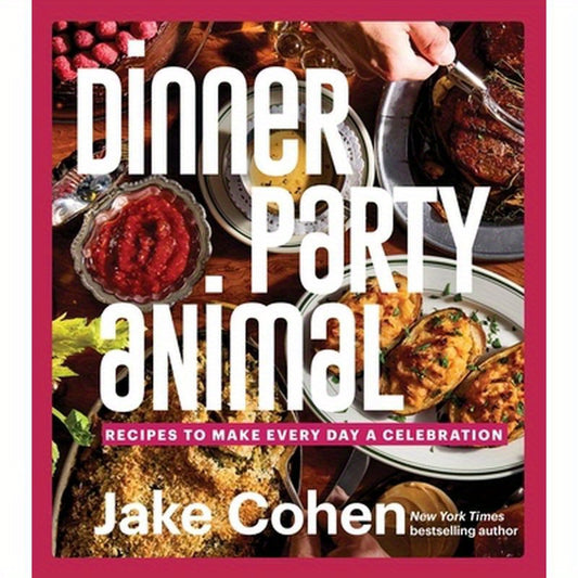 Dinner Party Animal: Recipes to Make Every Day a Celebration
