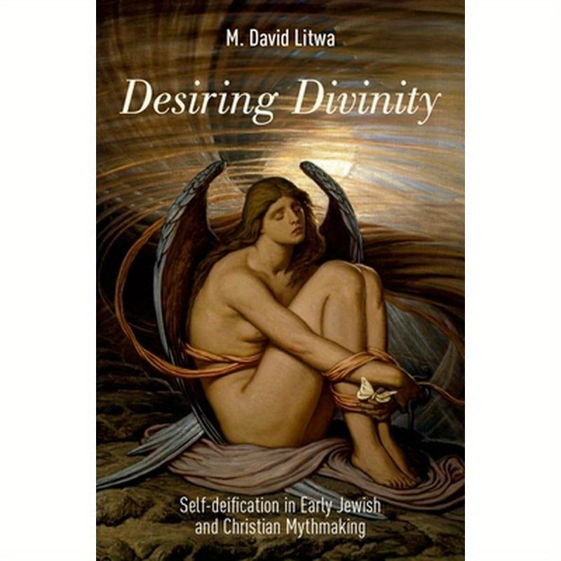 Desiring Divinity: Self-Deification in Early Jewish and Christian Mythmaking