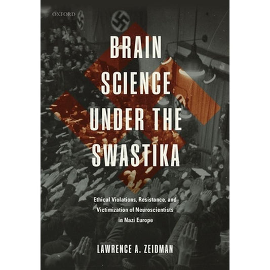 Brain Science Under the Swastika: Ethical Violations, Resistance, and Victimization of Neuroscientists in Nazi Europe