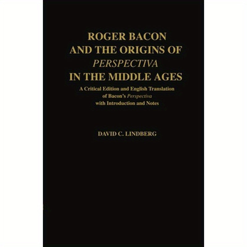 Roger Bacon & the Origins of Perspectiva in the Middle Ages: A Critical Edition & English Translation of Bacon's Perspectiva with Introduction and Not