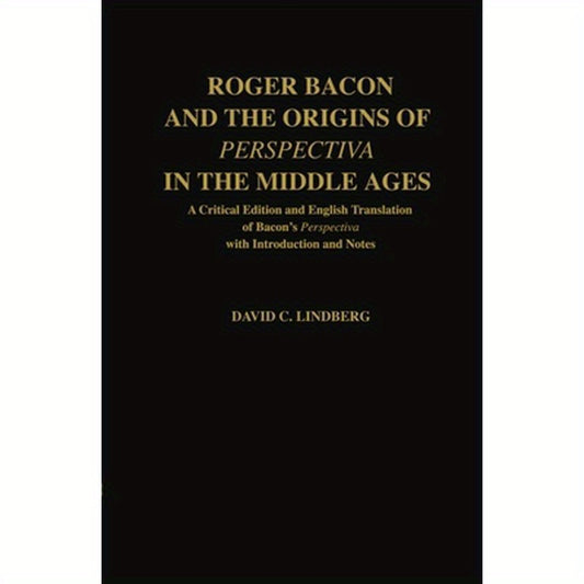 Roger Bacon & the Origins of Perspectiva in the Middle Ages: A Critical Edition & English Translation of Bacon's Perspectiva with Introduction and Not