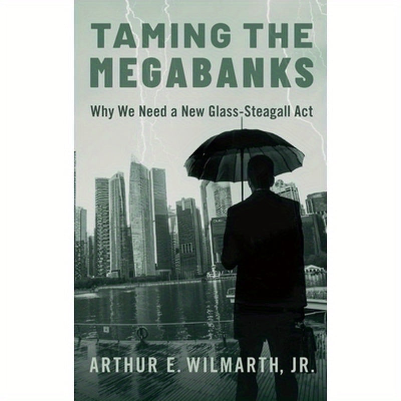 Taming the Megabanks: Why We Need a New Glass-Steagall ACT