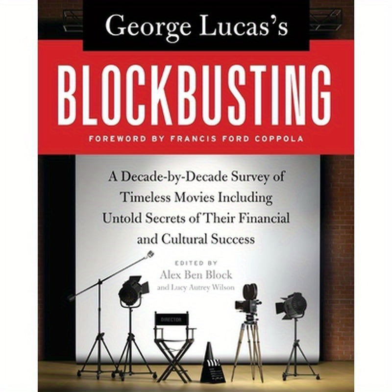 George Lucas's Blockbusting: A Decade-By-Decade Survey of Timeless Movies Including Untold Secrets of Their Financial and Cultural Success