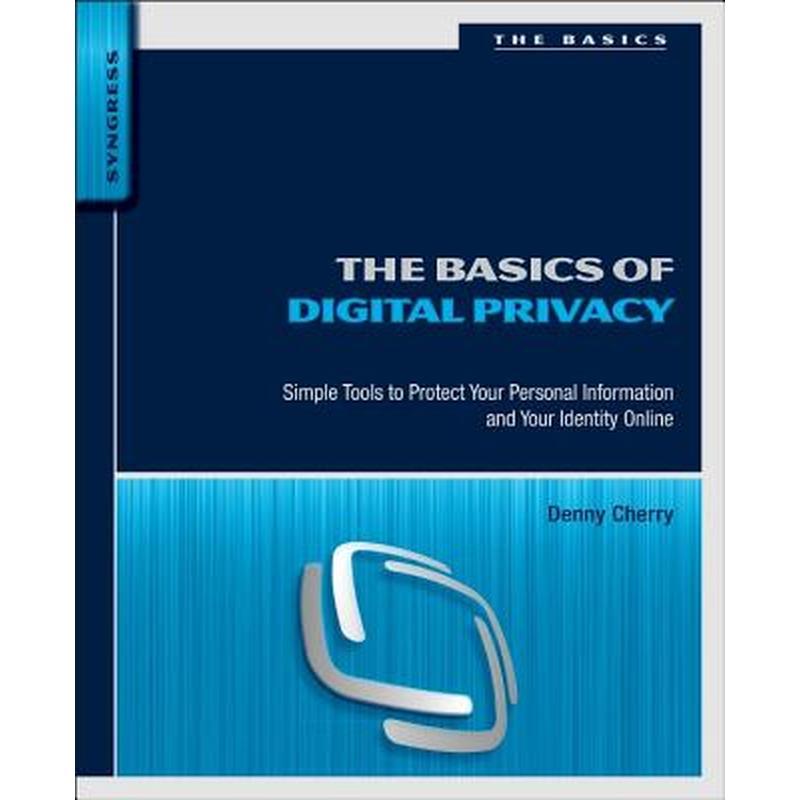 The Basics of Digital Privacy: Simple Tools to Protect Your Personal Information and Your Identity Online