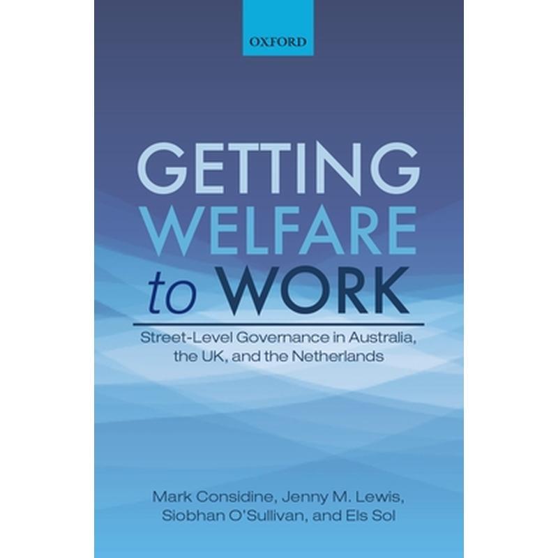 Getting Welfare to Work: Street-Level Governance in Australia, the Uk, and the Netherlands