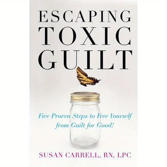 Escaping Toxic Guilt: Five Proven Steps to Free Yourself from Guilt for Good!