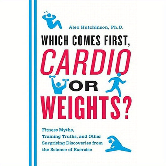 Which Comes First, Cardio or Weights?: Fitness Myths, Training Truths, and Other Surprising Discoveries from the Science of Exercise