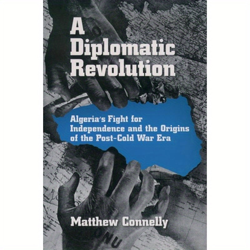 A Diplomatic Revolution: Algeria's Fight for Independence and the Origins of the Post-Cold War Era