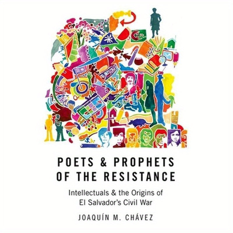 Poets & Prophets of the Resistance: Intellectuals & the Origins of El Salvador's Civil War