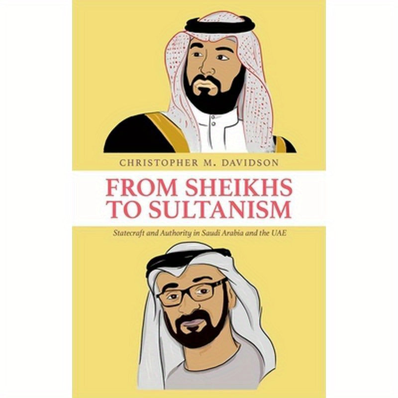 From Sheikhs to Sultanism: Statecraft and Authority in Saudi Arabia and the Uae