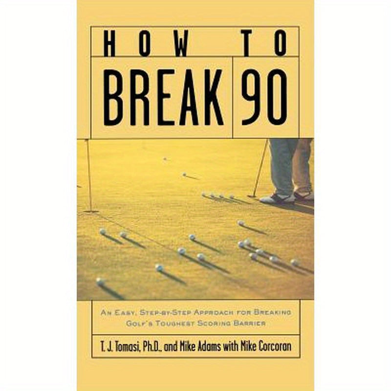 How to Break 90: An Easy, Step-By-Step Approach for Breaking Golf's Toughest Scoring Barrier